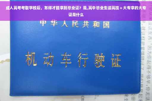成人高考考取学校后，怎样才能拿到毕业证？是,高中毕业生读高技＋大专拿的大专证是什么
