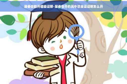 居委会能开哪些证明-居委会开的高中毕业证证明怎么开