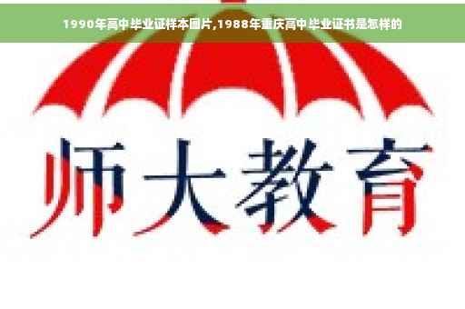 1990年高中毕业证样本图片,1988年重庆高中毕业证书是怎样的 1990年高中毕业证样本图片,1988年重庆高中毕业证书是怎样的