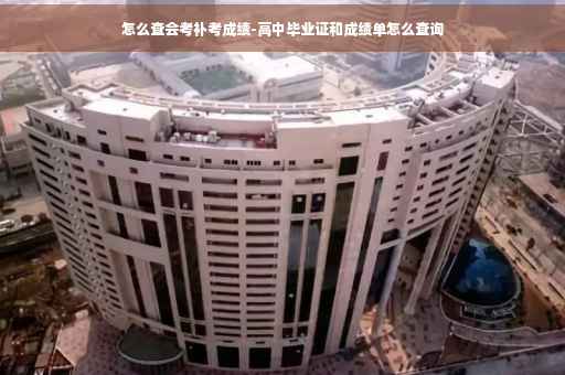 怎么查会考补考成绩-高中毕业证和成绩单怎么查询