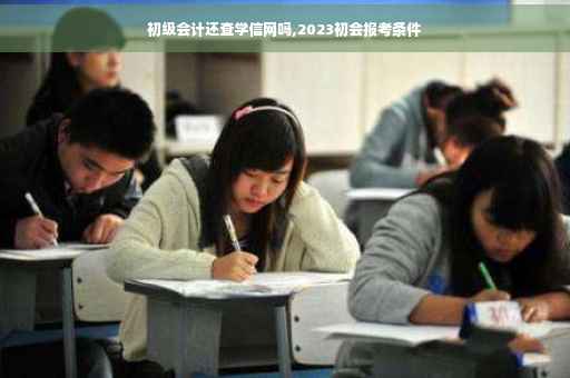 初级会计还查学信网吗,2023初会报考条件