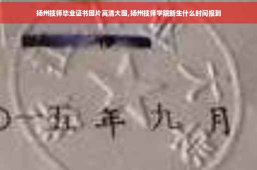 扬州技师毕业证书图片高清大图,扬州技师学院新生什么时间报到