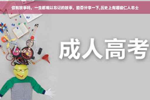 你有故事吗，一生都难以忘记的故事，能否分享一下,历史上有哪些仁人志士