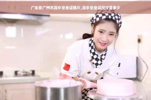 广东省广州市高中毕业证图片,高中毕业证尺寸是多少