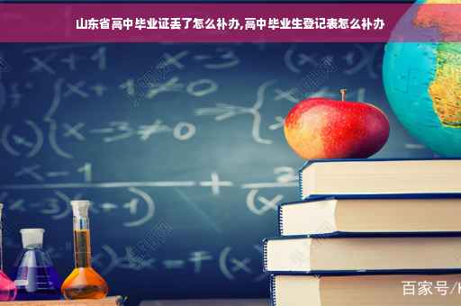 山东省高中毕业证丢了怎么补办,高中毕业生登记表怎么补办