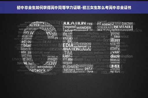 初中毕业生如何获得高中同等学力证明-初三女生怎么考高中毕业证书