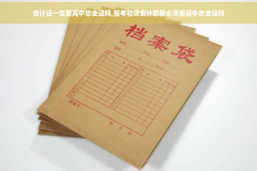 会计证一定要高中毕业证吗,报考初级会计职称必须要高中毕业证吗