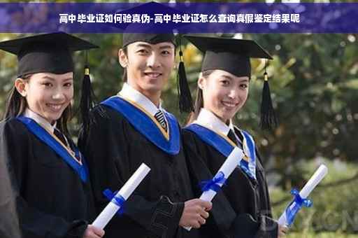 高中毕业证如何验真伪-高中毕业证怎么查询真假鉴定结果呢
