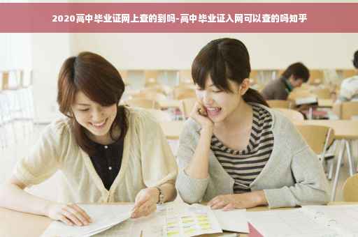 2020高中毕业证网上查的到吗-高中毕业证入网可以查的吗知乎