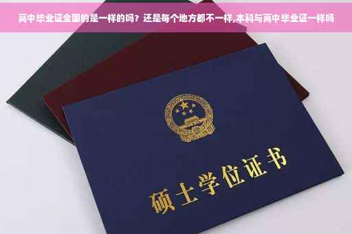高中毕业证全国的是一样的吗？还是每个地方都不一样,本科与高中毕业证一样吗