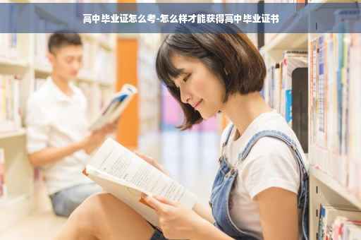 高中毕业证怎么考-怎么样才能获得高中毕业证书