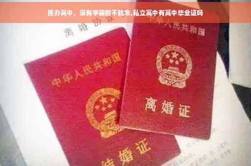 民办高中，没有学籍能不能念,私立高中有高中毕业证吗