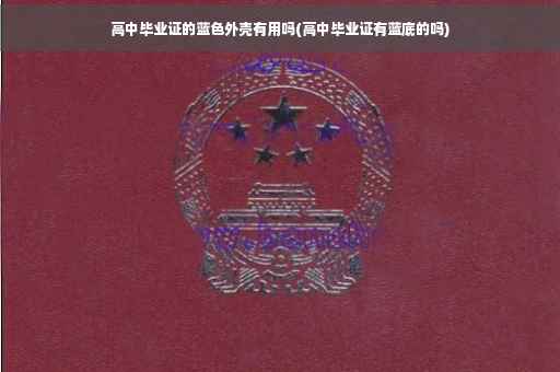 高中毕业证的蓝色外壳有用吗(高中毕业证有蓝底的吗)