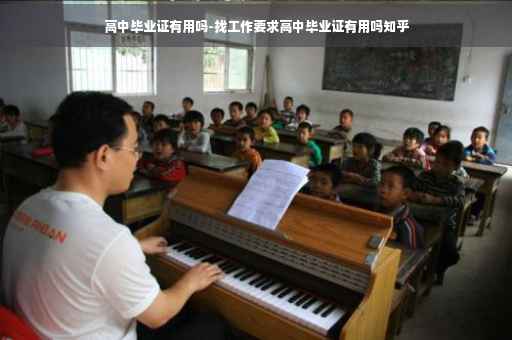 高中毕业证有用吗-找工作要求高中毕业证有用吗知乎 高中毕业证有用吗-找工作要求高中毕业证有用吗知乎