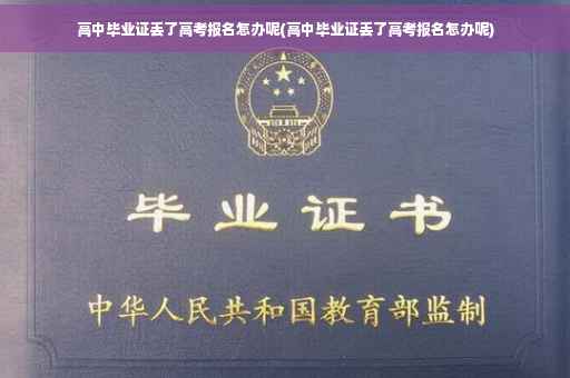高中毕业证丢了高考报名怎办呢(高中毕业证丢了高考报名怎办呢)