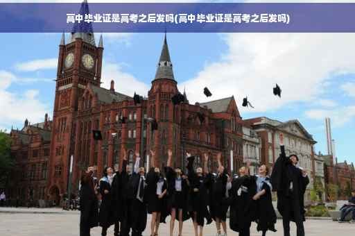 高中毕业证是高考之后发吗(高中毕业证是高考之后发吗)