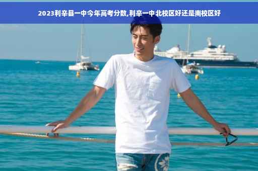 2023利辛县一中今年高考分数,利辛一中北校区好还是南校区好
