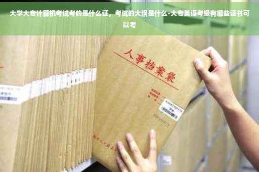大学大专计算机考试考的是什么证,考试的大纲是什么-大专英语考级有哪些证书可以考 大学大专计算机考试考的是什么证,考试的大纲是什么-大专英语考级有哪些证书可以考