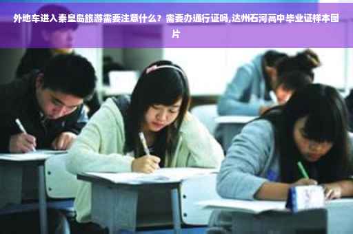 外地车进入秦皇岛旅游需要注意什么？需要办通行证吗,达州石河高中毕业证样本图片