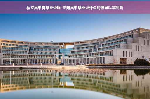 私立高中有毕业证吗-沈阳高中毕业证什么时候可以拿到啊
