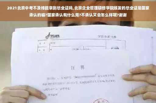 2021北京中考不及格能拿到毕业证吗,北京企业管理研修学院颁发的毕业证是国家承认的嘛?国家承认有什么用?不承认又会怎么样呢?谢谢
