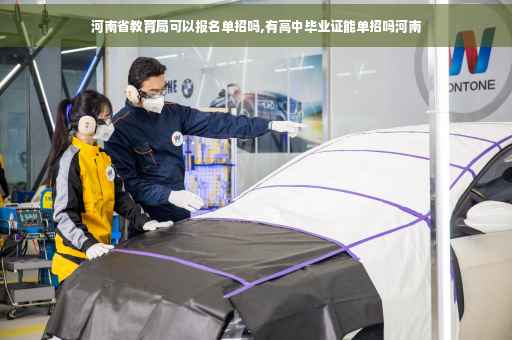 河南省教育局可以报名单招吗,有高中毕业证能单招吗河南