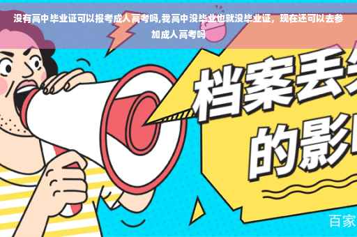 没有高中毕业证可以报考成人高考吗,我高中没毕业也就没毕业证,现在还可以去参加成人高考吗 没有高中毕业证可以报考成人高考吗,我高中没毕业也就没毕业证,现在还可以去参加成人高考吗
