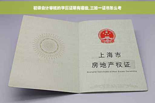 初级会计审核的学历证明有哪些,三加一证书怎么考