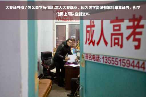 大专证书掉了怎么查学历信息,本人大专毕业，因为欠学费没有拿到毕业证书，但学信网上可以查到资料