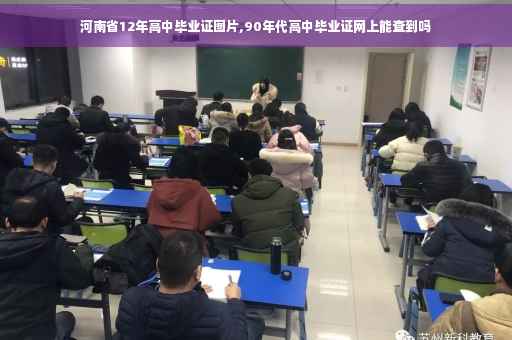 河南省12年高中毕业证图片,90年代高中毕业证网上能查到吗