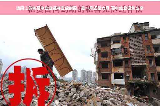 请问江苏省高中毕业证书发放时间，是一月还是六月,高中结业证怎么拿