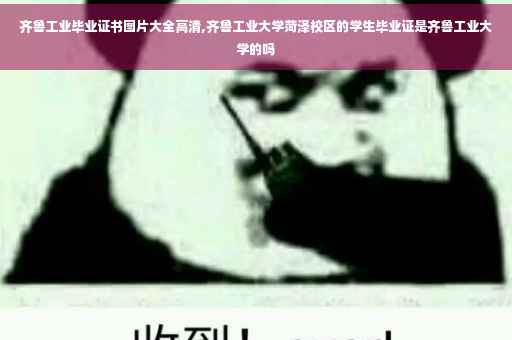 齐鲁工业毕业证书图片大全高清,齐鲁工业大学菏泽校区的学生毕业证是齐鲁工业大学的吗