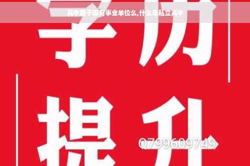 高中属于国有事业单位么,什么是私立高中