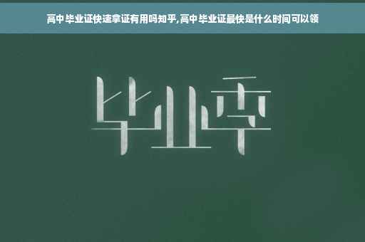 高中毕业证快速拿证有用吗知乎,高中毕业证最快是什么时间可以领
