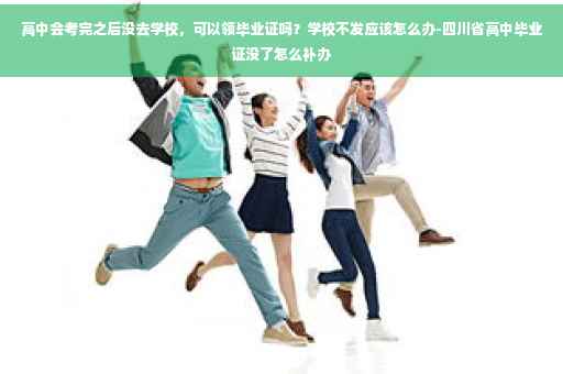 高中会考完之后没去学校，可以领毕业证吗？学校不发应该怎么办-四川省高中毕业证没了怎么补办