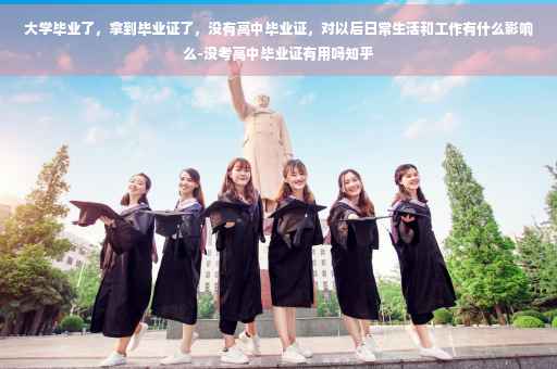 大学毕业了，拿到毕业证了，没有高中毕业证，对以后日常生活和工作有什么影响么-没考高中毕业证有用吗知乎