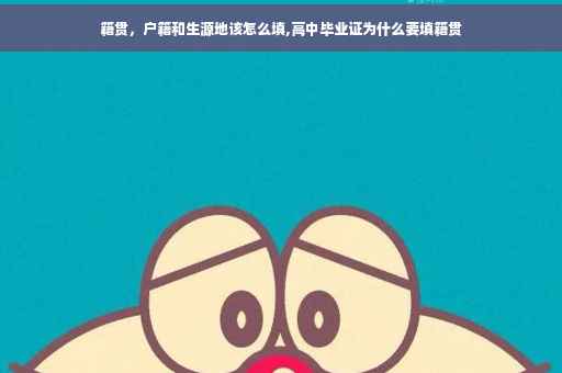 籍贯，户籍和生源地该怎么填,高中毕业证为什么要填籍贯