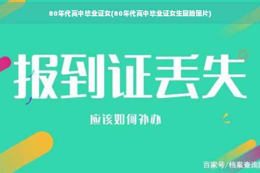 80年代高中毕业证女(80年代高中毕业证女生圆脸图片)