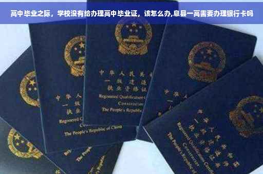 高中毕业之际，学校没有给办理高中毕业证，该怎么办,息县一高需要办理银行卡吗