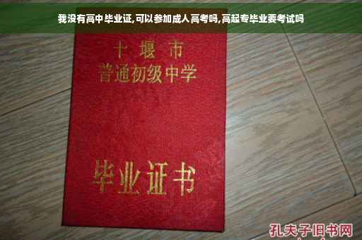 我没有高中毕业证,可以参加成人高考吗,高起专毕业要考试吗