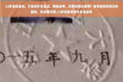32岁全职宝妈，只有高中毕业证，想报自考，还有没有必要呢？有没有同样经历的朋友，给点意见吧,32岁还能拿高中毕业证吗