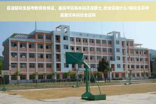 在读研究生报考教师资格证，最高学历填本科还是硕士,毕业证是什么?研究生开学需要交本科毕业证吗