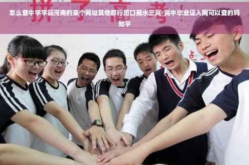 怎么查中学学籍河南的来个网址其他都行周口商水三高-高中毕业证入网可以查的吗知乎