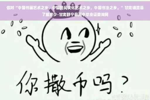 你对“中国书画艺术之乡,中国民间文化艺术之乡,中国书法之乡。”甘肃通渭县了解多少-甘肃静宁县高中毕业证查询网 你对“中国书画艺术之乡,中国民间文化艺术之乡,中国书法之乡。”甘肃通渭县了解多少-甘肃静宁县高中毕业证查询网