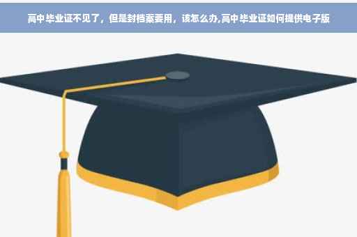 高中毕业证不见了，但是封档案要用，该怎么办,高中毕业证如何提供电子版