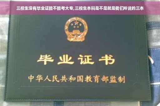 三校生没有毕业证能不能考大专,三校生本科是不是就是我们所说的三本