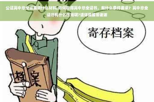 公证高中毕业证需要什么材料,如何取得高中毕业证书，有什么条件要求？高中毕业证书有什么作用呢?请详细解答谢谢