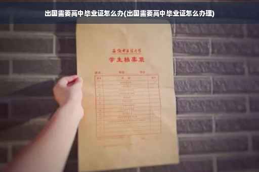 出国需要高中毕业证怎么办(出国需要高中毕业证怎么办理)