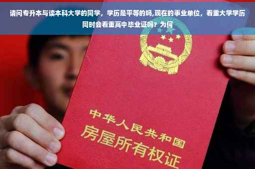 请问专升本与读本科大学的同学，学历是平等的吗,现在的事业单位，看重大学学历同时会看重高中毕业证吗？为何