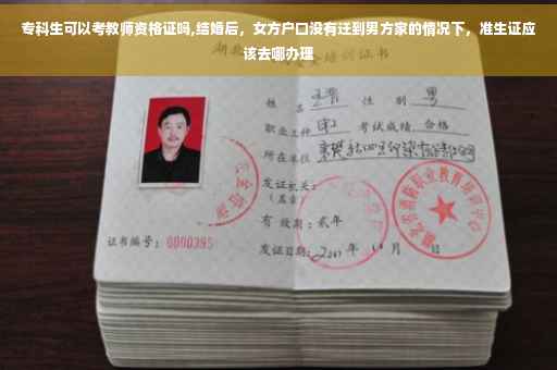 专科生可以考教师资格证吗,结婚后，女方户口没有迁到男方家的情况下，准生证应该去哪办理